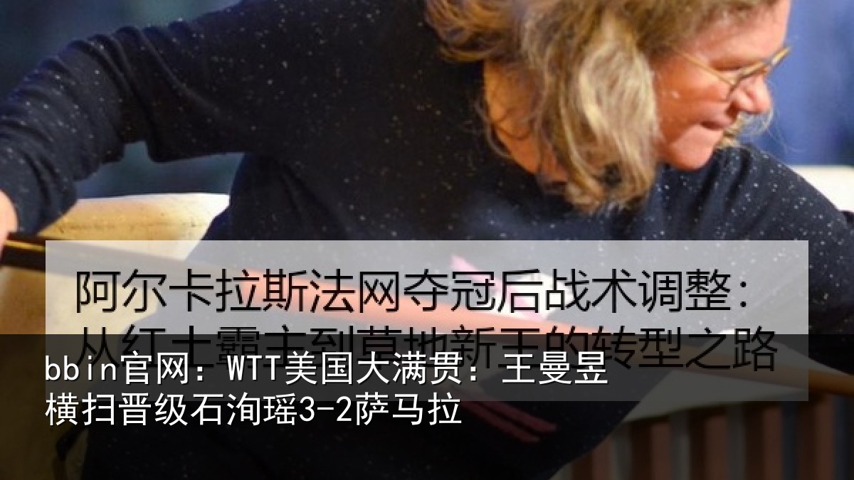 bbin官网：WTT美国大满贯：王曼昱横扫晋级石洵瑶3-2萨马拉