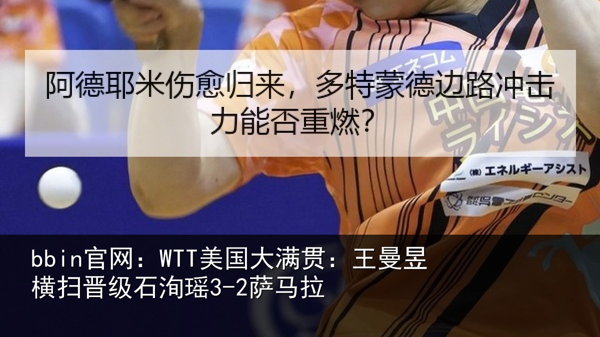 bbin官网：WTT美国大满贯：王曼昱横扫晋级石洵瑶3-2萨马拉