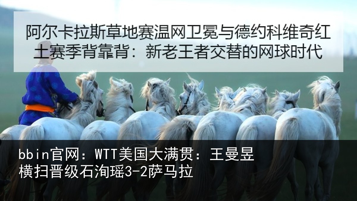 bbin官网：WTT美国大满贯：王曼昱横扫晋级石洵瑶3-2萨马拉