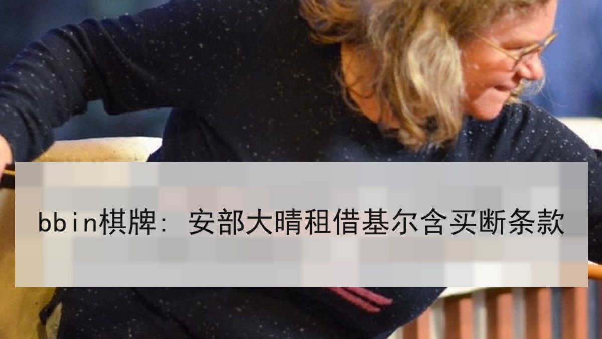 bbin棋牌: 安部大晴租借基尔含买断条款