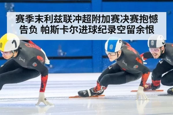赛季末利兹联冲超附加赛决赛抱憾告负 帕斯卡尔进球纪录空留余恨