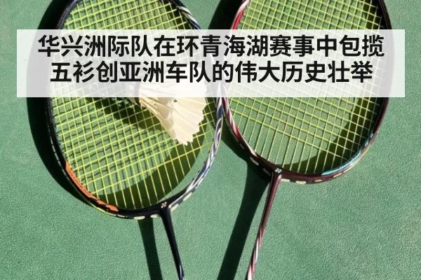 华兴洲际队在环青海湖赛事中包揽五衫创亚洲车队的伟大历史壮举