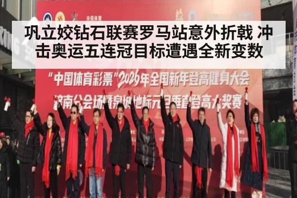 巩立姣钻石联赛罗马站意外折戟 冲击奥运五连冠目标遭遇全新变数