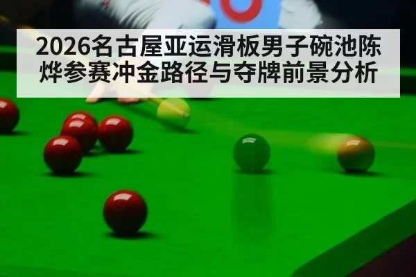 2026名古屋亚运滑板男子碗池陈烨参赛冲金路径与夺牌前景分析