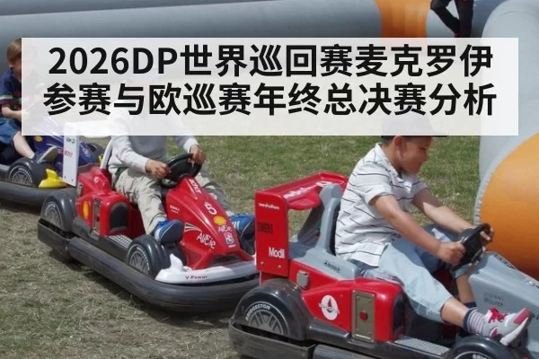 2026DP世界巡回赛麦克罗伊参赛与欧巡赛年终总决赛分析
